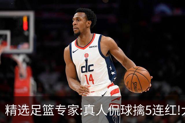 精选足篮专家:真人侃球擒5连红!大洋&张翼峰5连红